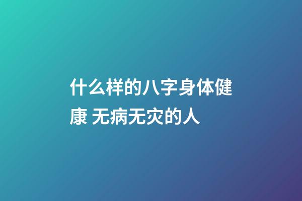 什么样的八字身体健康 无病无灾的人